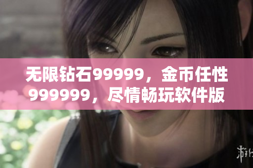 无限钻石99999，金币任性999999，尽情畅玩软件版游戏