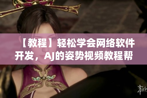 【教程】轻松学会网络软件开发，AJ的姿势视频教程帮你成为软件行业新秀