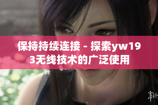 保持持续连接 - 探索yw193无线技术的广泛使用
