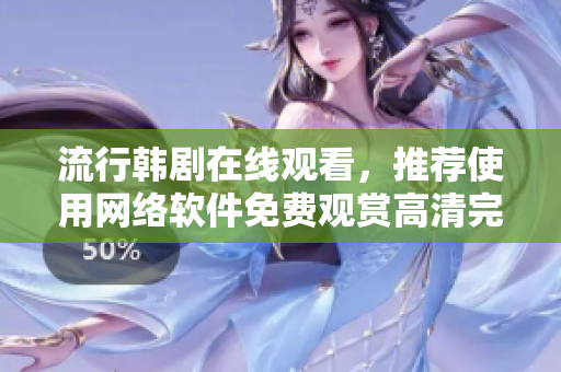流行韩剧在线观看，推荐使用网络软件免费观赏高清完整版