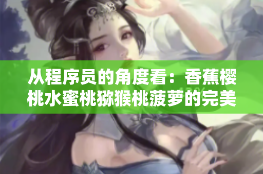 从程序员的角度看：香蕉樱桃水蜜桃猕猴桃菠萝的完美结合是如何实现的？