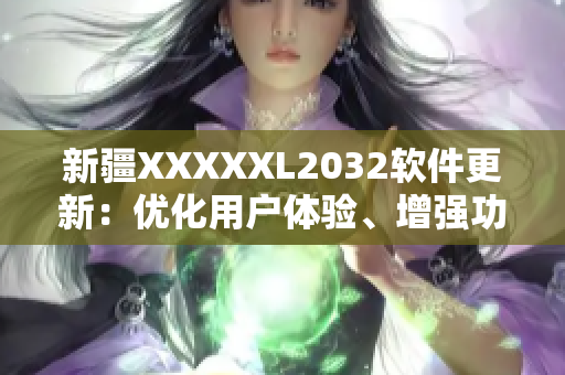 新疆XXXXXL2032软件更新：优化用户体验、增强功能稳定性