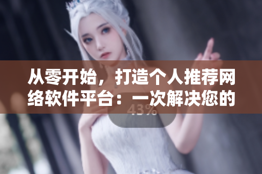 从零开始，打造个人推荐网络软件平台：一次解决您的选择困难症！