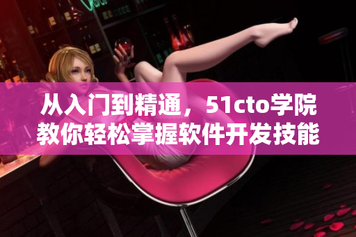 从入门到精通，51cto学院教你轻松掌握软件开发技能