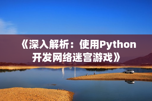 《深入解析：使用Python开发网络迷宫游戏》
