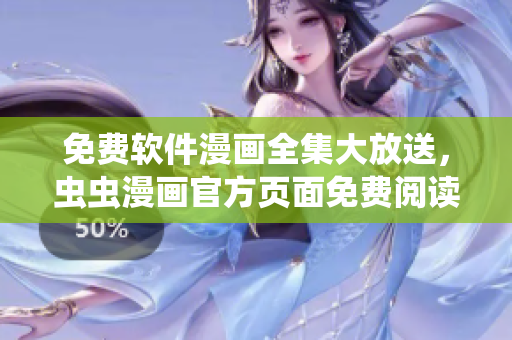 免费软件漫画全集大放送，虫虫漫画官方页面免费阅读！