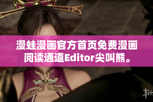 漫蛙漫画官方首页免费漫画阅读通道Editor尖叫熊。