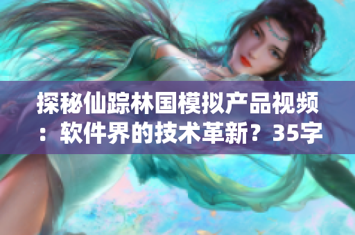 探秘仙踪林国模拟产品视频：软件界的技术革新？35字