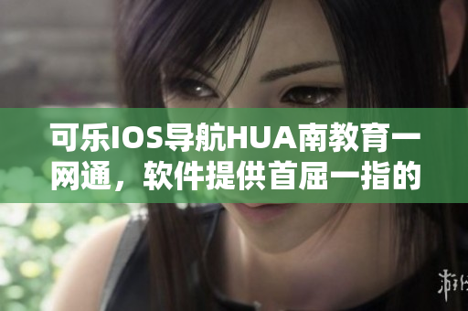 可乐IOS导航HUA南教育一网通，软件提供首屈一指的教育资源