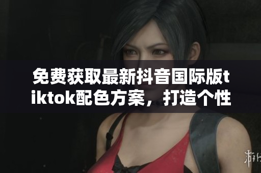 免费获取最新抖音国际版tiktok配色方案，打造个性化软件界面