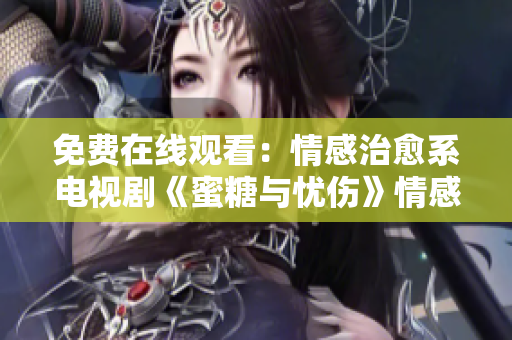 免费在线观看：情感治愈系电视剧《蜜糖与忧伤》情感治愈系