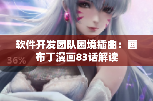 软件开发团队困境插曲：画布丁漫画83话解读