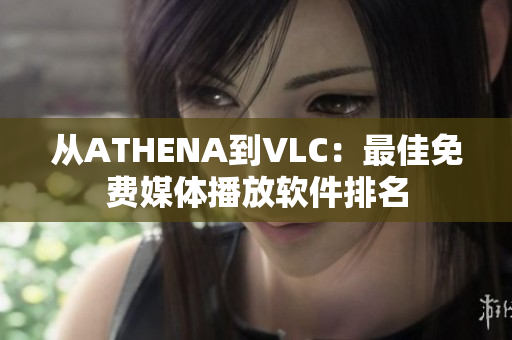 从ATHENA到VLC：最佳免费媒体播放软件排名
