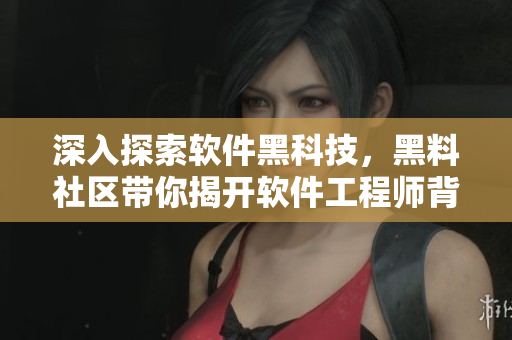 深入探索软件黑科技，黑料社区带你揭开软件工程师背后的神秘面纱