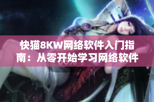 快猫8KW网络软件入门指南：从零开始学习网络软件基础知识