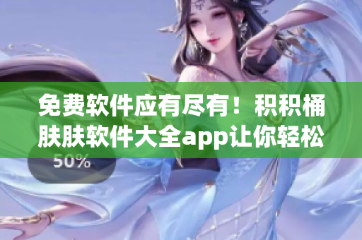 免费软件应有尽有！积积桶肤肤软件大全app让你轻松找到你所需的软件