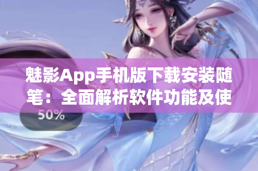 魅影App手机版下载安装随笔：全面解析软件功能及使用技巧