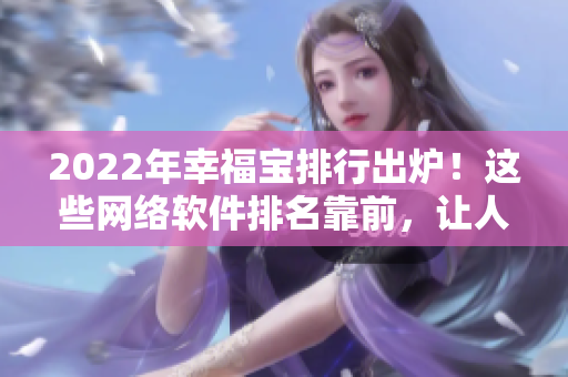 2022年幸福宝排行出炉！这些网络软件排名靠前，让人们快乐安心使用