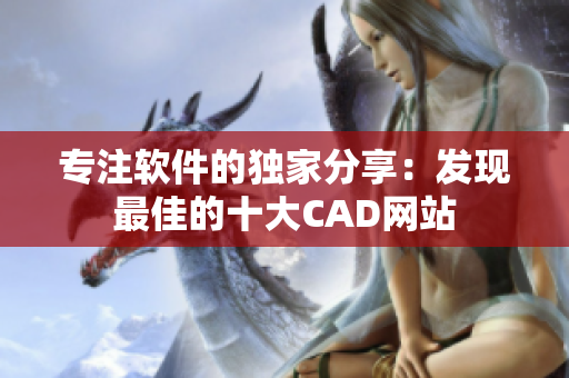 专注软件的独家分享：发现最佳的十大CAD网站