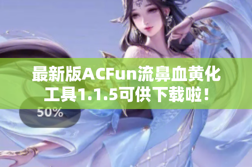 最新版ACFun流鼻血黄化工具1.1.5可供下载啦！