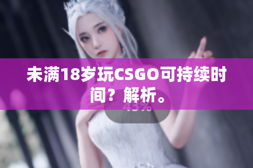 未满18岁玩CSGO可持续时间？解析。