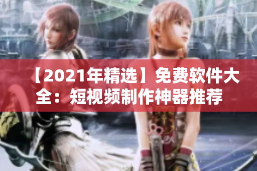 【2021年精选】免费软件大全：短视频制作神器推荐