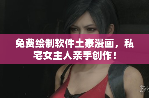 免费绘制软件土豪漫画，私宅女主人亲手创作！