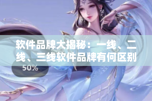 软件品牌大揭秘：一线、二线、三线软件品牌有何区别？