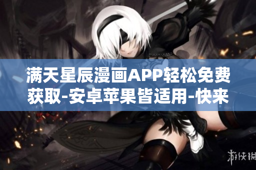 满天星辰漫画APP轻松免费获取-安卓苹果皆适用-快来体验吧!