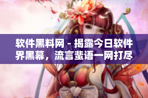 软件黑料网 - 揭露今日软件界黑幕，流言蜚语一网打尽！