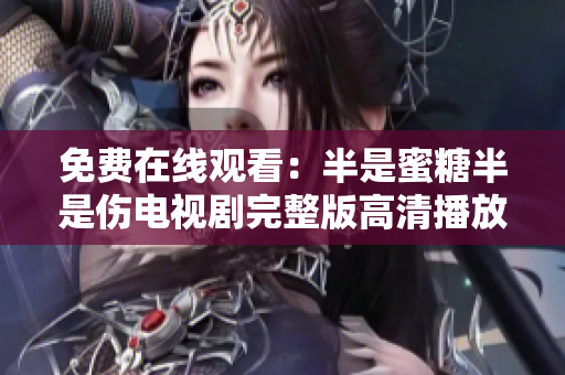免费在线观看：半是蜜糖半是伤电视剧完整版高清播放