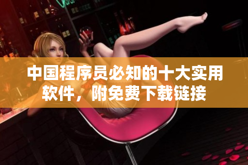中国程序员必知的十大实用软件，附免费下载链接