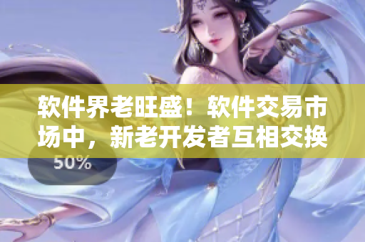 软件界老旺盛！软件交易市场中，新老开发者互相交换代码技能