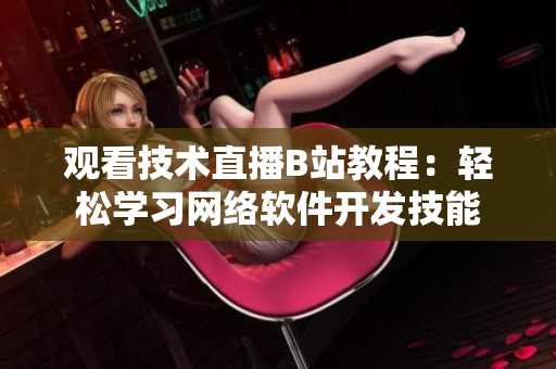 观看技术直播B站教程：轻松学习网络软件开发技能