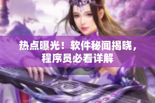 热点曝光！软件秘闻揭晓，程序员必看详解