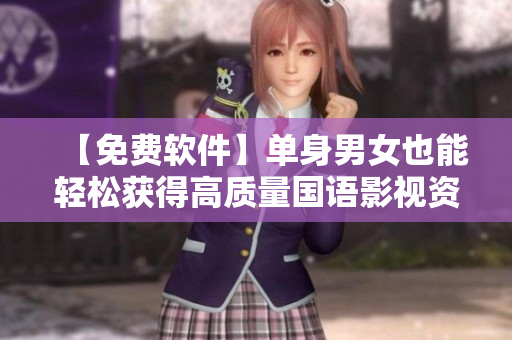 【免费软件】单身男女也能轻松获得高质量国语影视资源观看