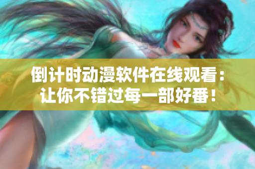 倒计时动漫软件在线观看：让你不错过每一部好番！