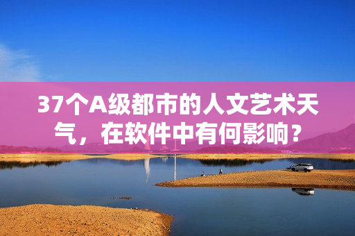 37个A级都市的人文艺术天气，在软件中有何影响？