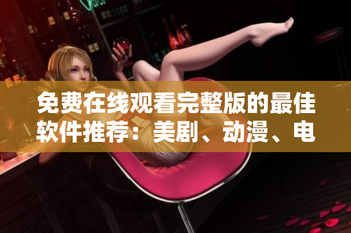 免费在线观看完整版的最佳软件推荐：美剧、动漫、电影样样有！