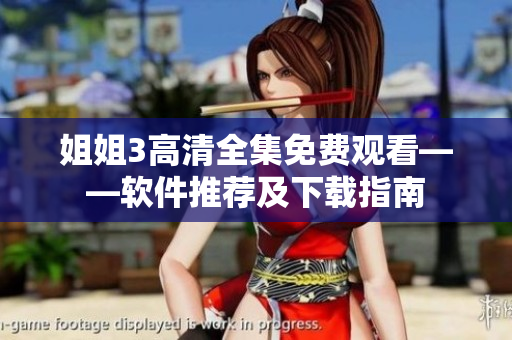 姐姐3高清全集免费观看——软件推荐及下载指南