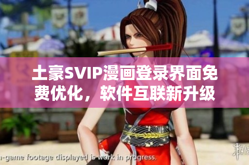土豪SVIP漫画登录界面免费优化，软件互联新升级