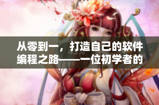 从零到一，打造自己的软件编程之路——一位初学者的实用指南