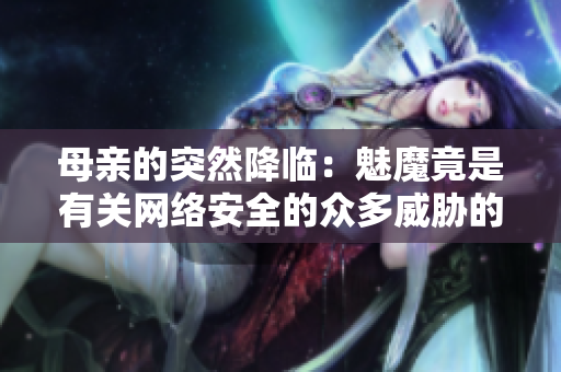 母亲的突然降临：魅魔竟是有关网络安全的众多威胁的象征  第一季