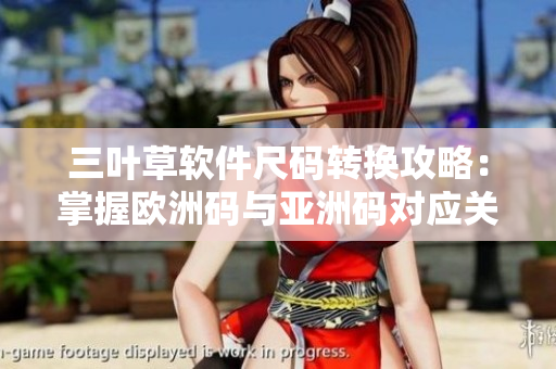 三叶草软件尺码转换攻略：掌握欧洲码与亚洲码对应关系