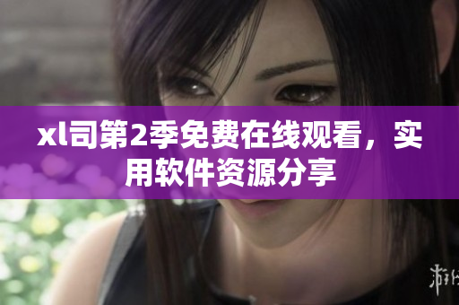 xl司第2季免费在线观看，实用软件资源分享