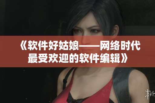 《软件好姑娘——网络时代最受欢迎的软件编辑》