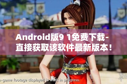 Android版9 1免费下载- 直接获取该软件最新版本！