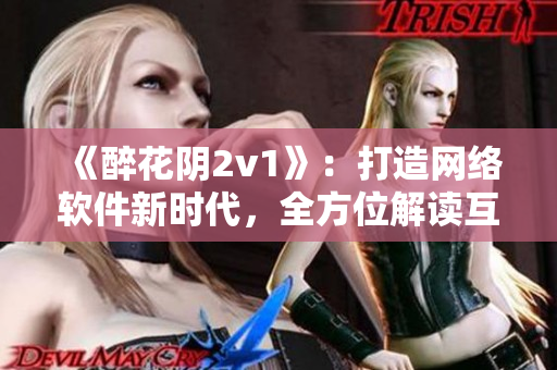 《醉花阴2v1》：打造网络软件新时代，全方位解读互联网技术创新与突破