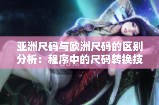 亚洲尺码与欧洲尺码的区别分析：程序中的尺码转换技巧