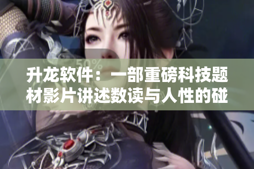 升龙软件：一部重磅科技题材影片讲述数读与人性的碰撞及融合
